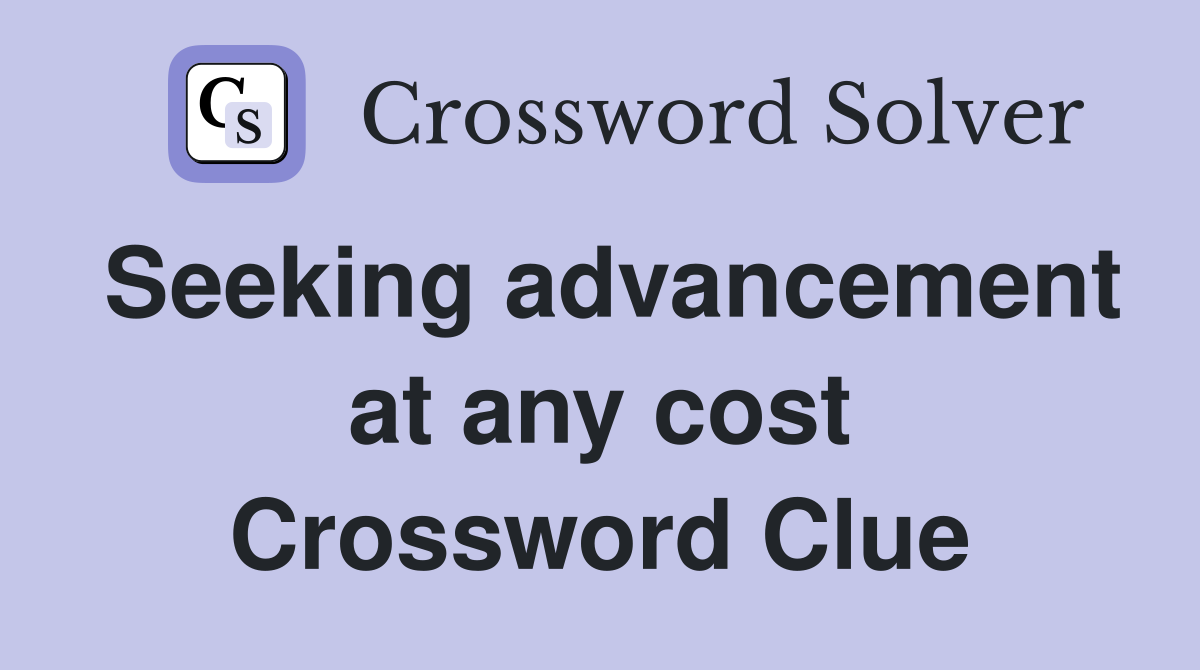 Seeking advancement at any cost Crossword Clue