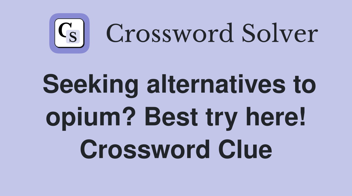 Seeking alternatives to opium? Best try here! Crossword Clue