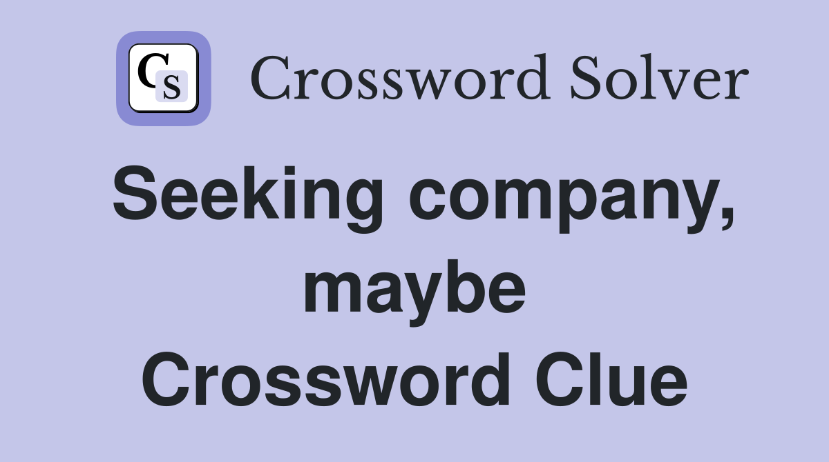 Seeking company, maybe Crossword Clue