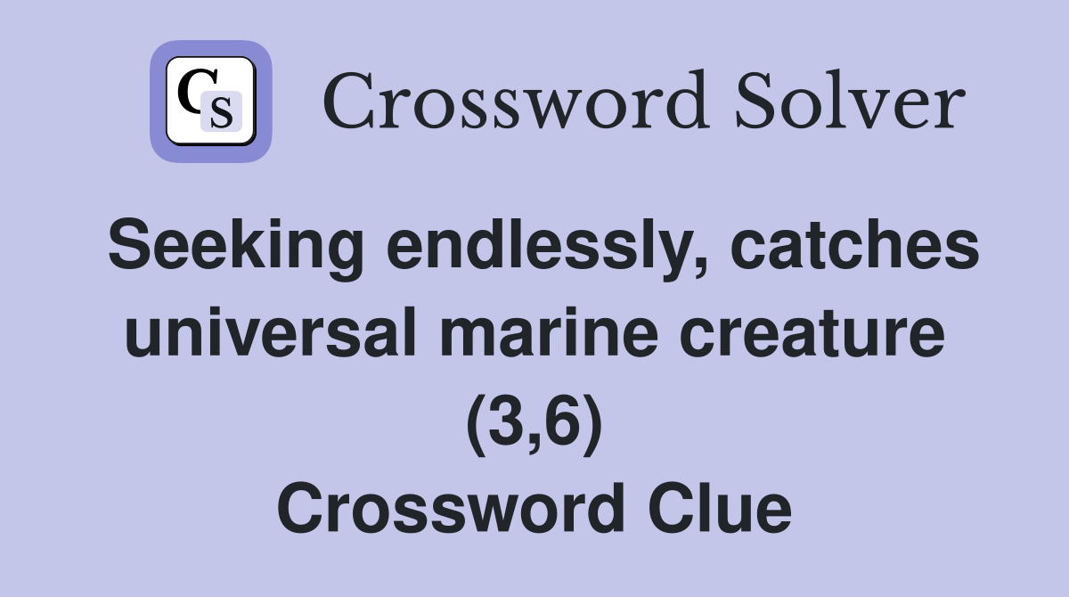 Seeking endlessly, catches universal marine creature (3,6) Crossword Clue