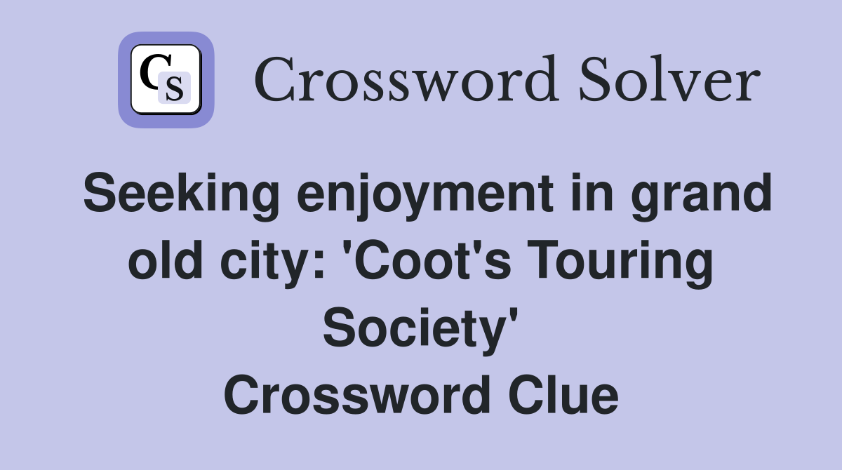 Seeking enjoyment in grand old city: 'Coot's Touring Society' Crossword Clue