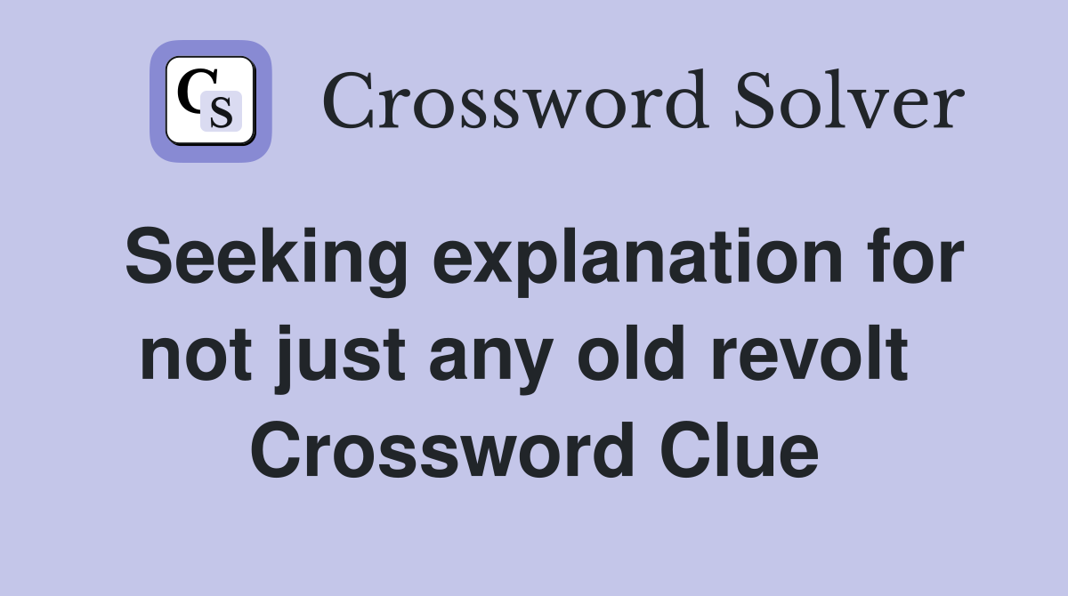 Seeking explanation for not just any old revolt  Crossword Clue