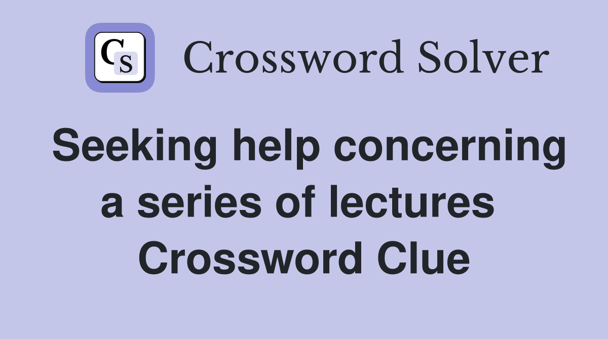 Seeking help concerning a series of lectures  Crossword Clue
