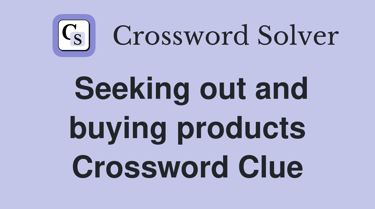 Seeking out and buying products Crossword Clue