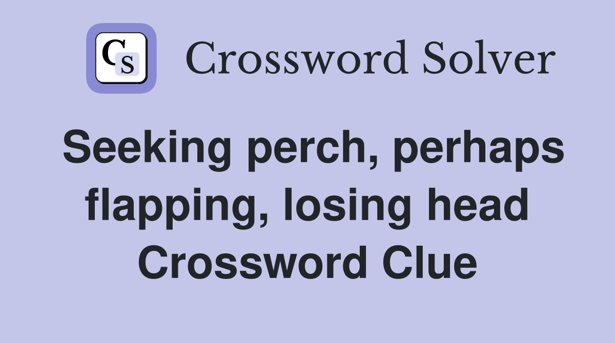 Seeking perch, perhaps flapping, losing head Crossword Clue