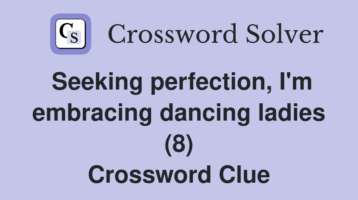 Seeking perfection, I'm embracing dancing ladies (8) Crossword Clue
