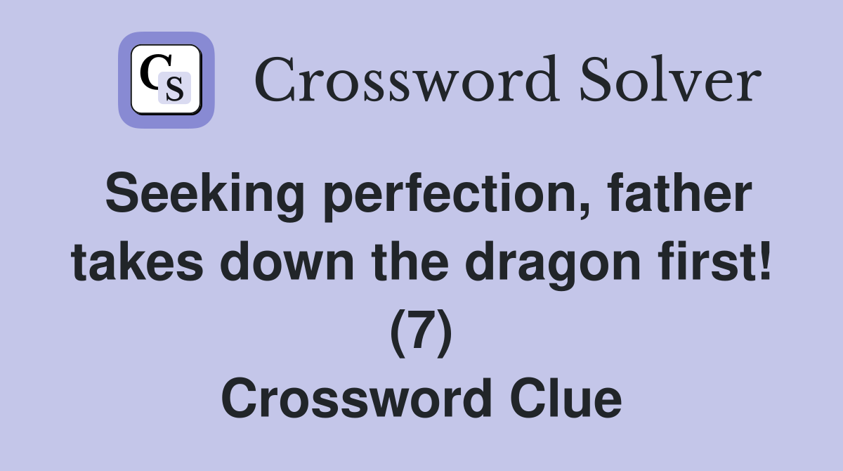 Seeking perfection, father takes down the dragon first! (7) Crossword Clue
