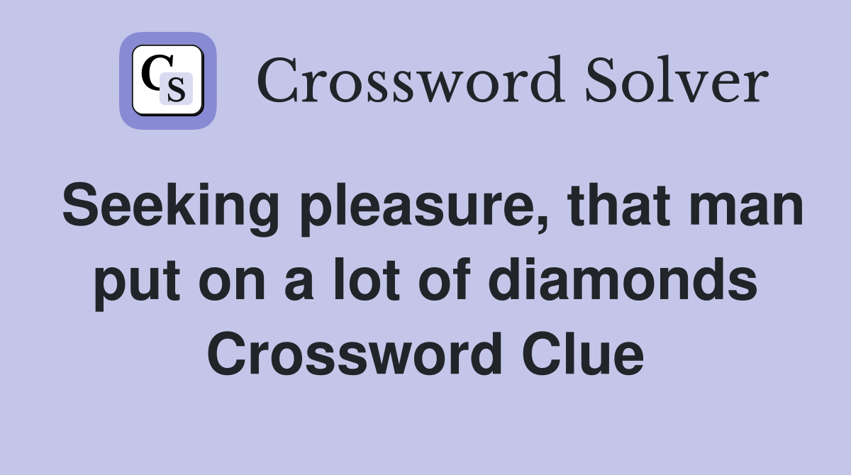 Seeking pleasure, that man put on a lot of diamonds Crossword Clue