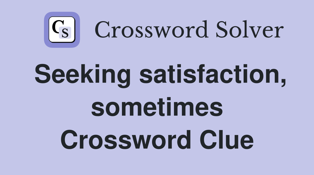 Seeking satisfaction, sometimes Crossword Clue