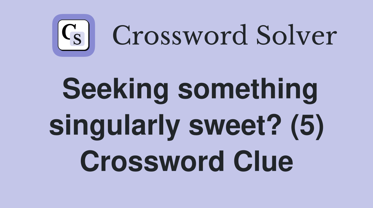 Seeking something singularly sweet? (5) Crossword Clue