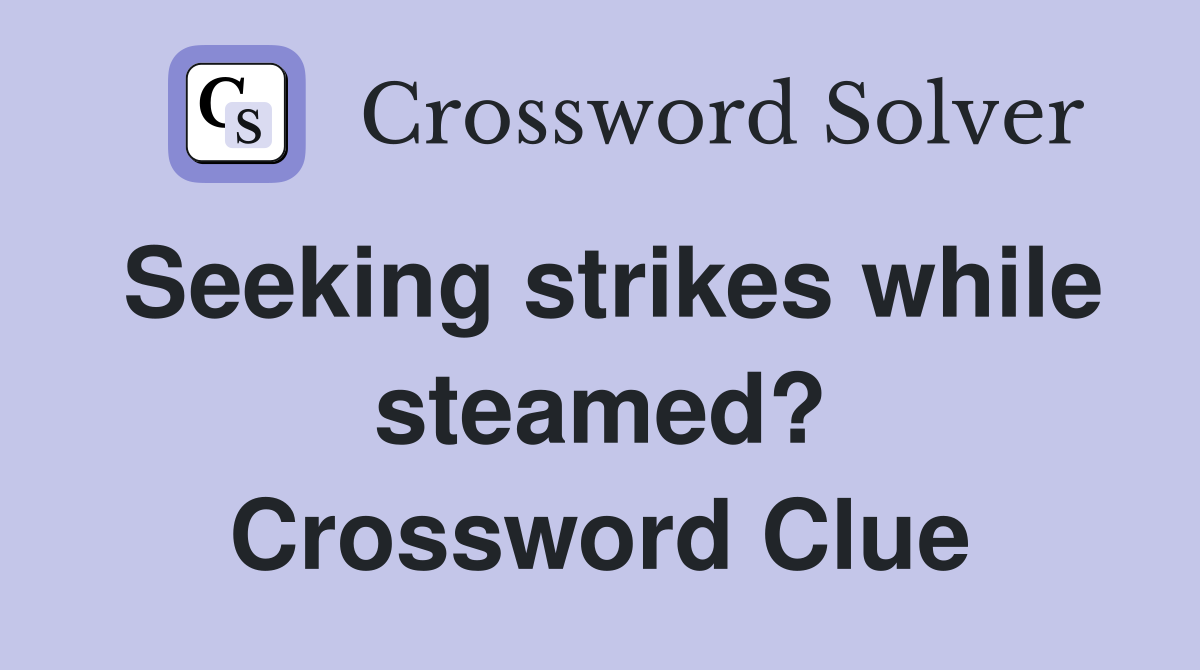 Seeking strikes while steamed? Crossword Clue