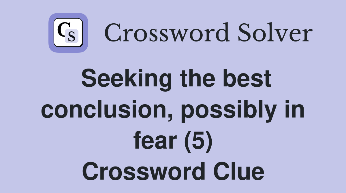 Seeking the best conclusion, possibly in fear (5) Crossword Clue