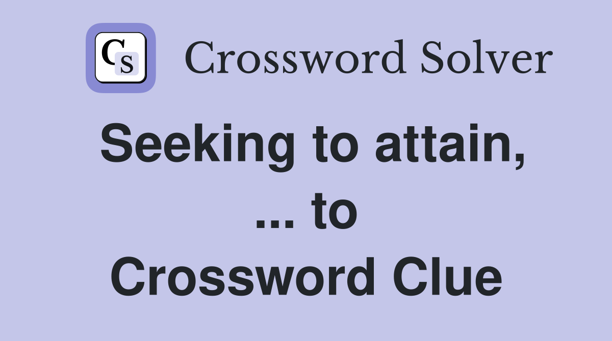 Seeking to attain, ... to Crossword Clue