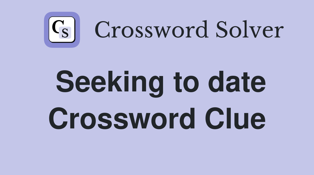 Seeking to date Crossword Clue