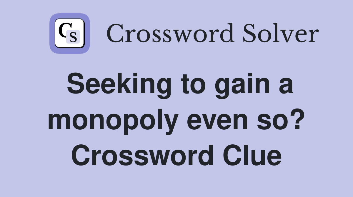 Seeking to gain a monopoly even so? Crossword Clue
