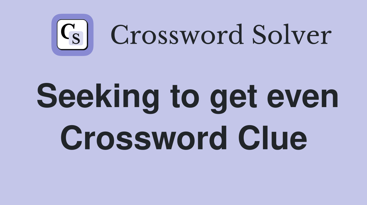 Seeking to get even Crossword Clue