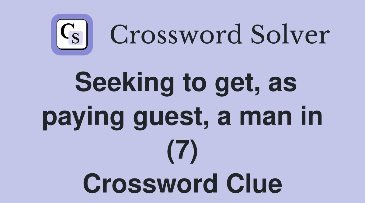 Seeking to get, as paying guest, a man in (7) Crossword Clue