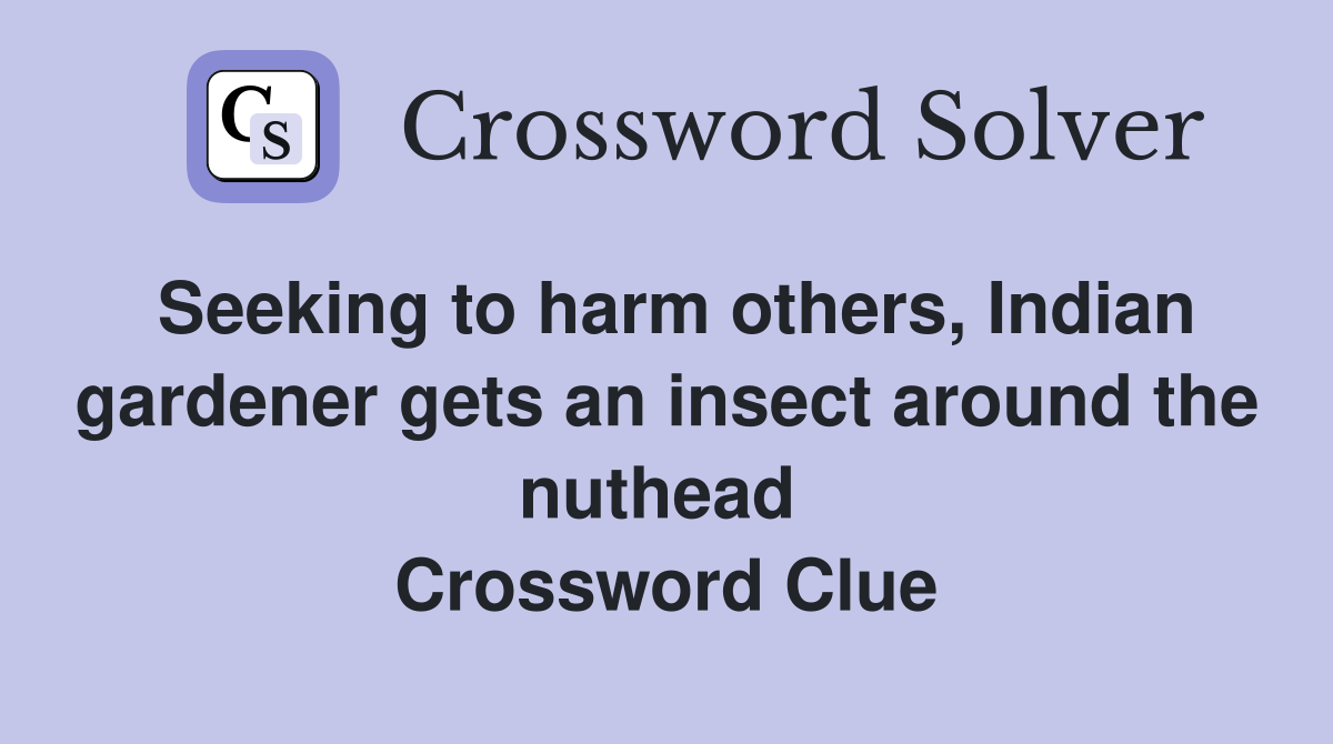 Seeking to harm others, Indian gardener gets an insect around the nuthead  Crossword Clue