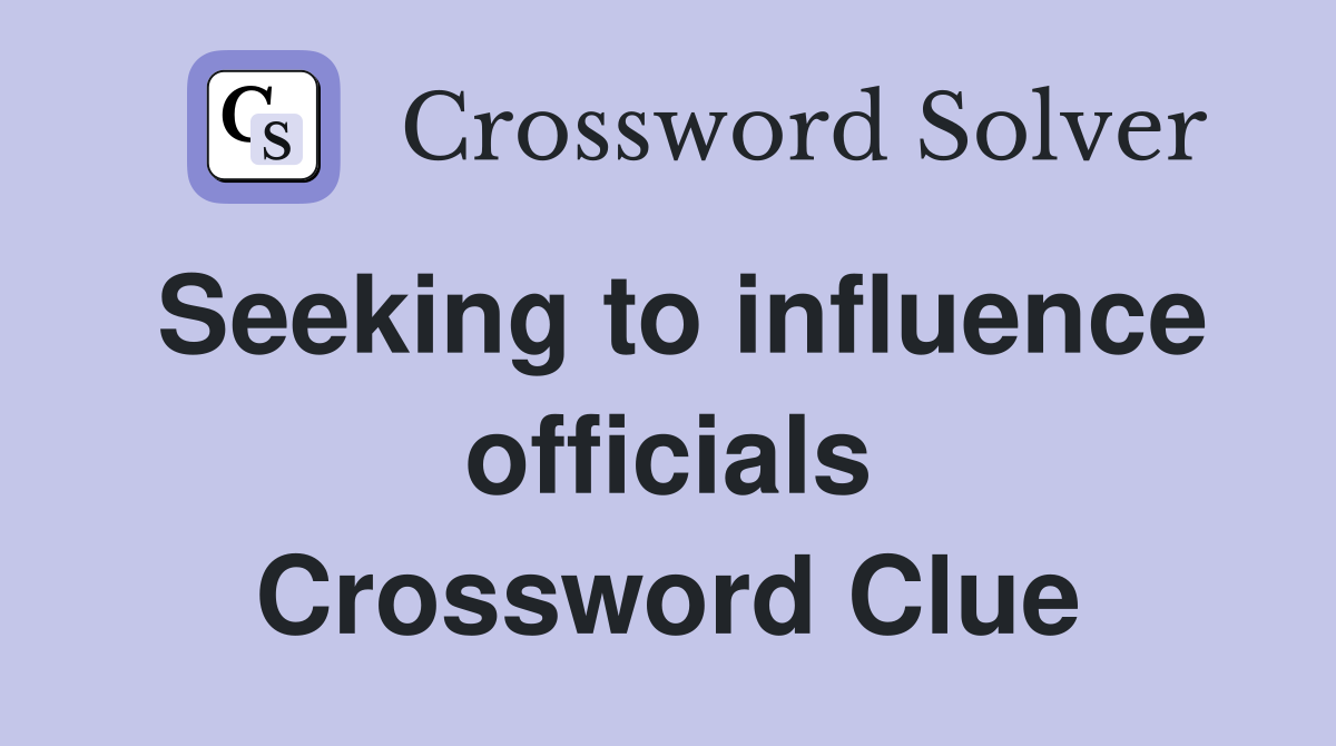 Seeking to influence officials Crossword Clue