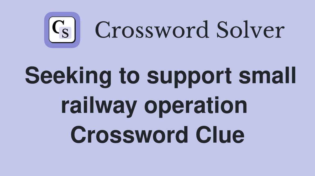 Seeking to support small railway operation  Crossword Clue
