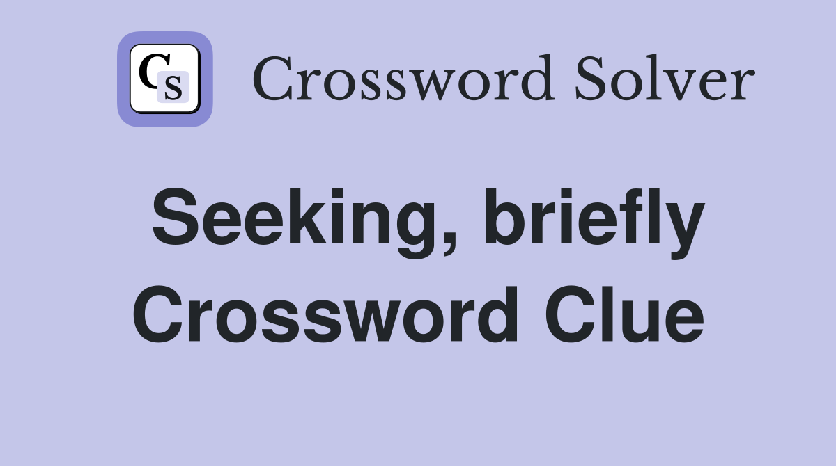 Seeking, briefly Crossword Clue