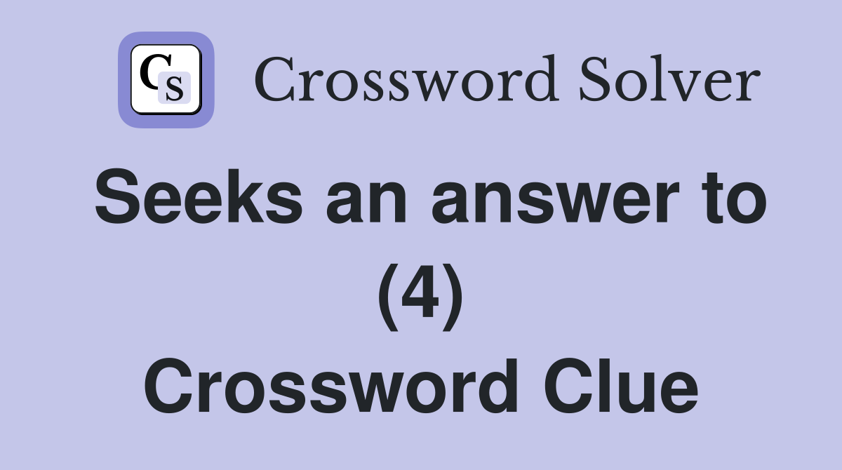 Seeks an answer to (4) Crossword Clue