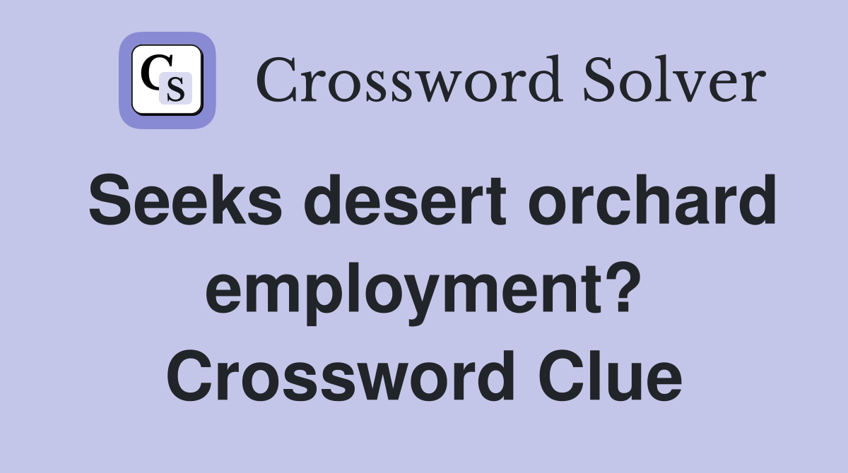 Seeks desert orchard employment? Crossword Clue