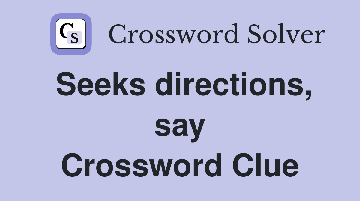 Seeks directions, say Crossword Clue