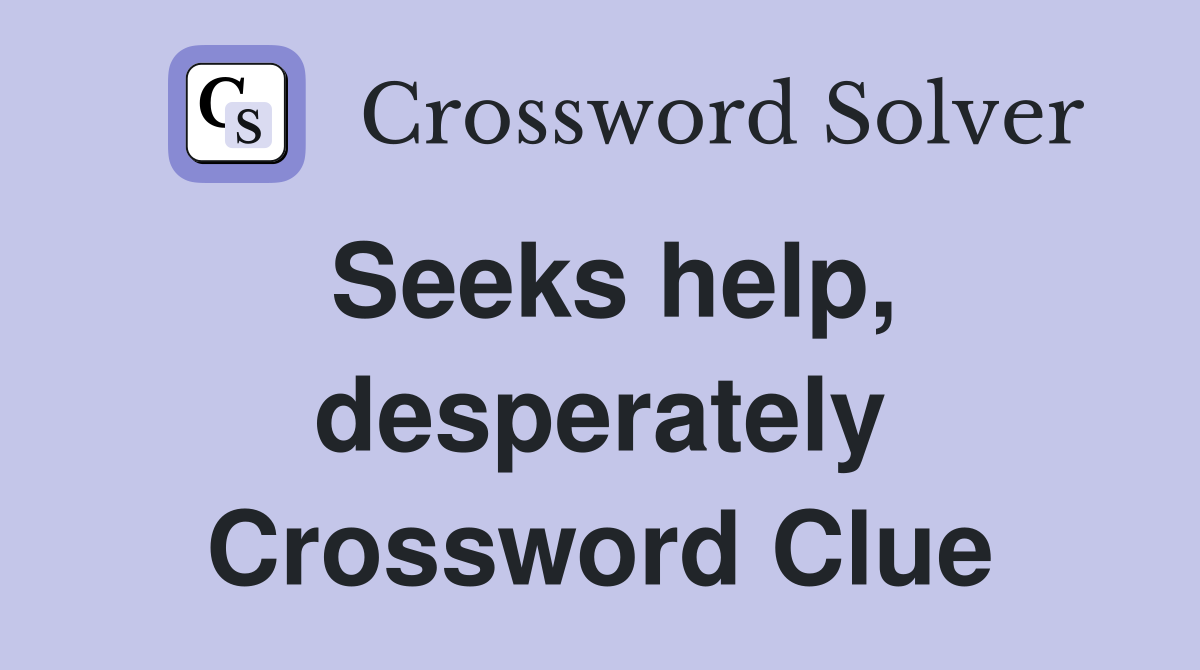 Seeks help, desperately Crossword Clue
