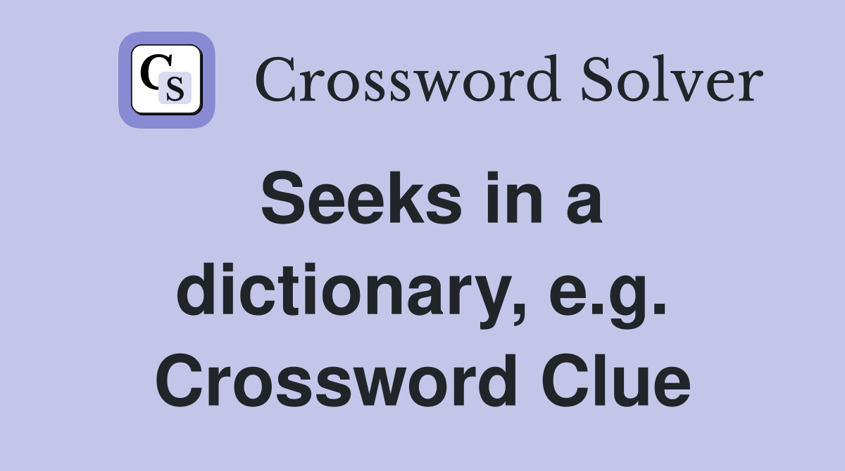 Seeks in a dictionary, e.g. Crossword Clue