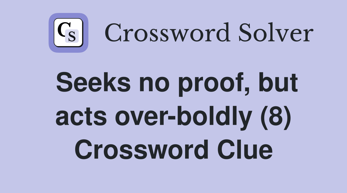 Seeks no proof, but acts over-boldly (8) Crossword Clue