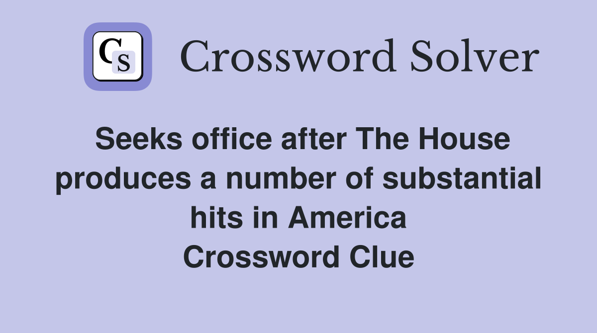 Seeks office after The House produces a number of substantial hits in America Crossword Clue