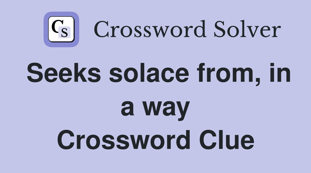 Seeks solace from, in a way Crossword Clue