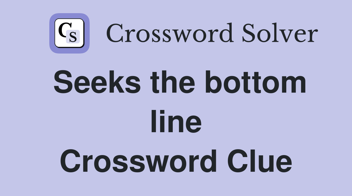 Seeks the bottom line Crossword Clue
