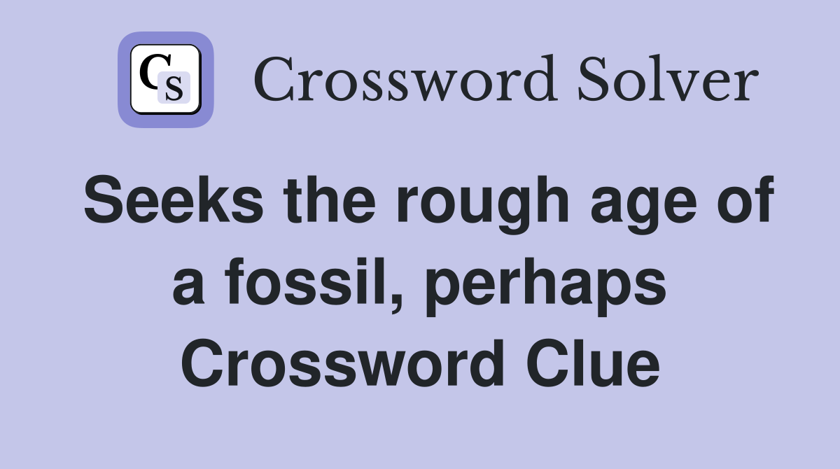 Seeks the rough age of a fossil, perhaps Crossword Clue