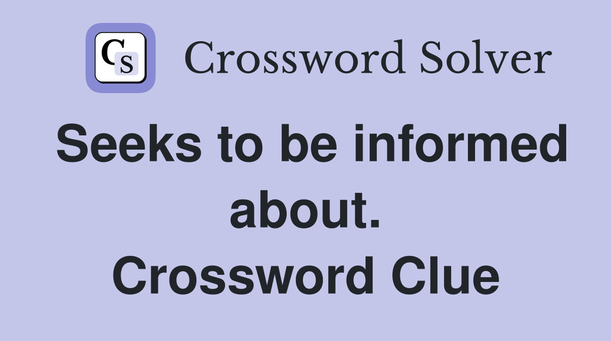 Seeks to be informed about. Crossword Clue
