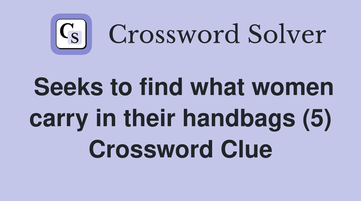 Seeks to find what women carry in their handbags (5) Crossword Clue