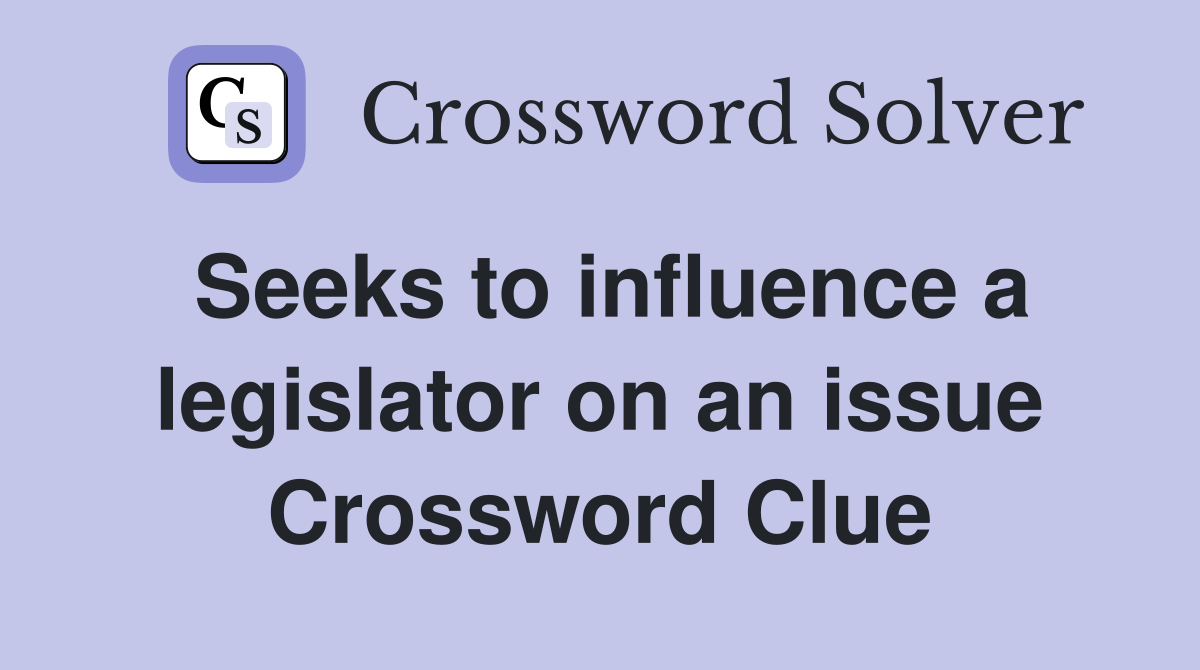 Seeks to influence a legislator on an issue Crossword Clue