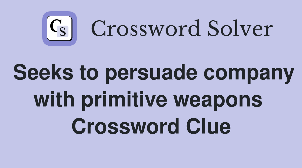 Seeks to persuade company with primitive weapons  Crossword Clue