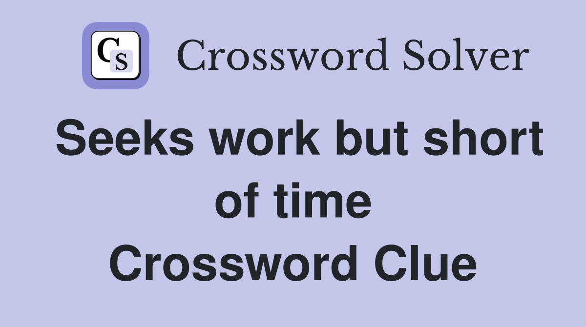 Seeks work but short of time Crossword Clue