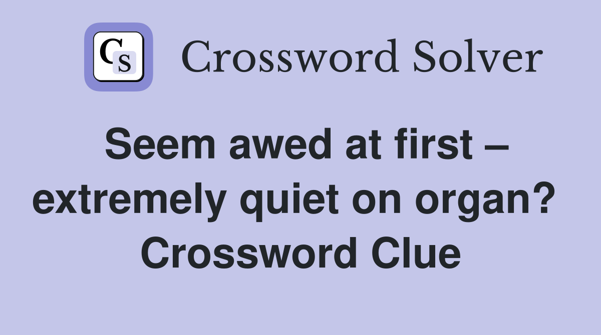 Seem awed at first – extremely quiet on organ?  Crossword Clue