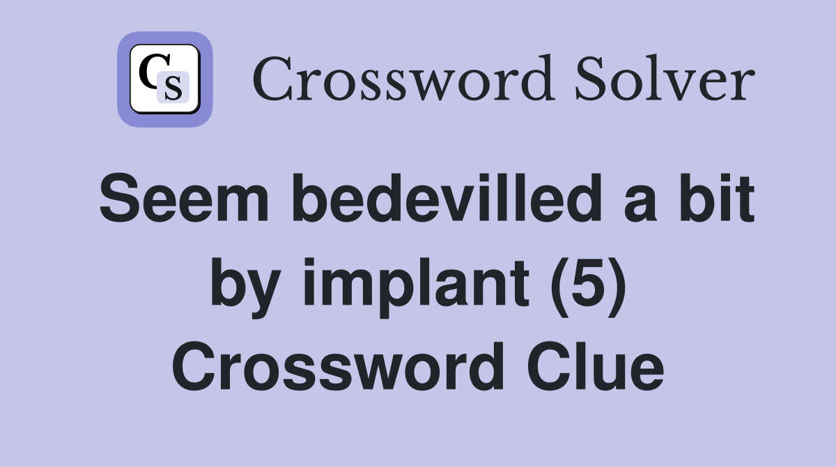 Seem bedevilled a bit by implant (5) Crossword Clue