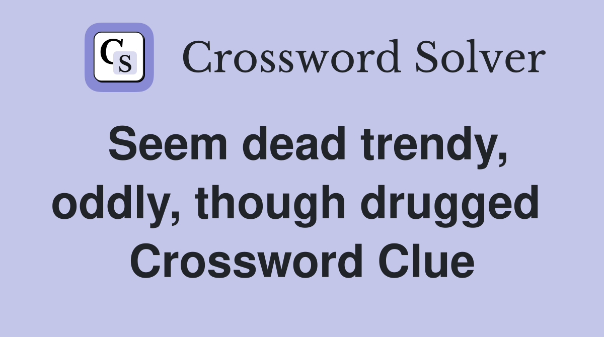Seem dead trendy, oddly, though drugged  Crossword Clue
