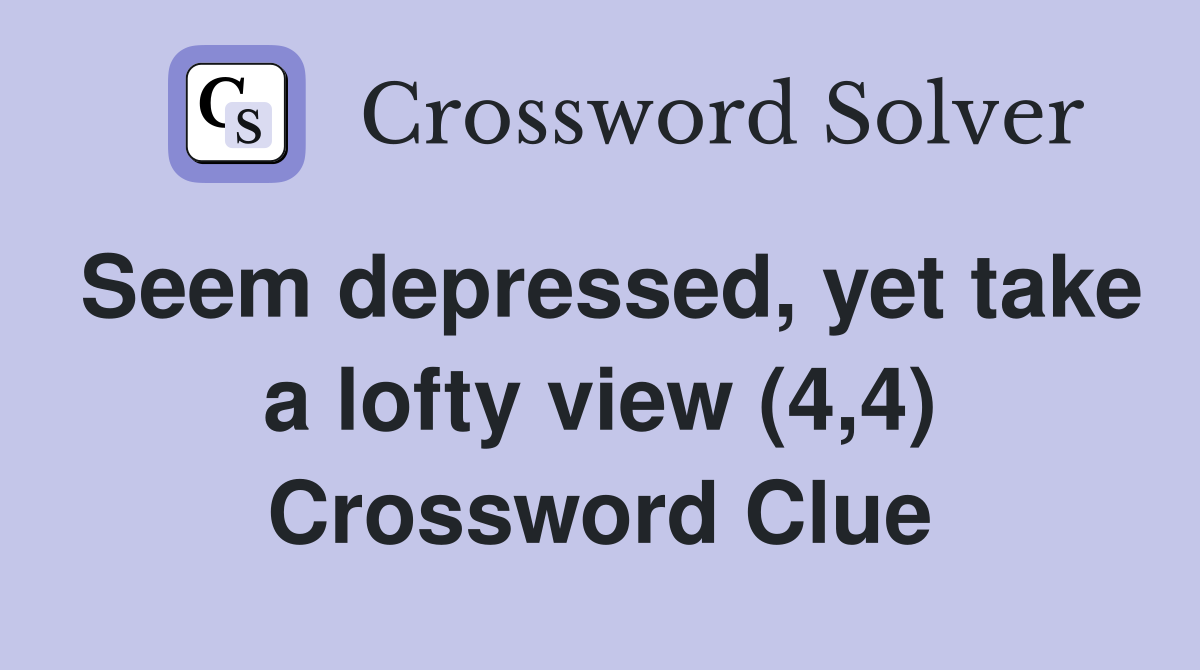 Seem depressed, yet take a lofty view (4,4) Crossword Clue