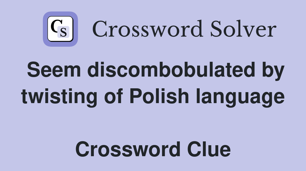 Seem discombobulated by twisting of Polish language  Crossword Clue