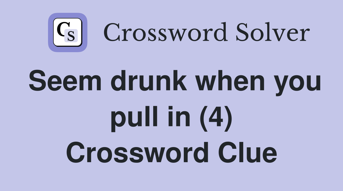 Seem drunk when you pull in (4) Crossword Clue