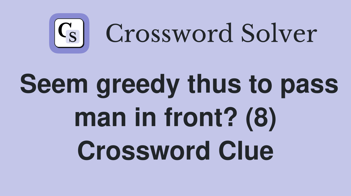 Seem greedy thus to pass man in front? (8) Crossword Clue