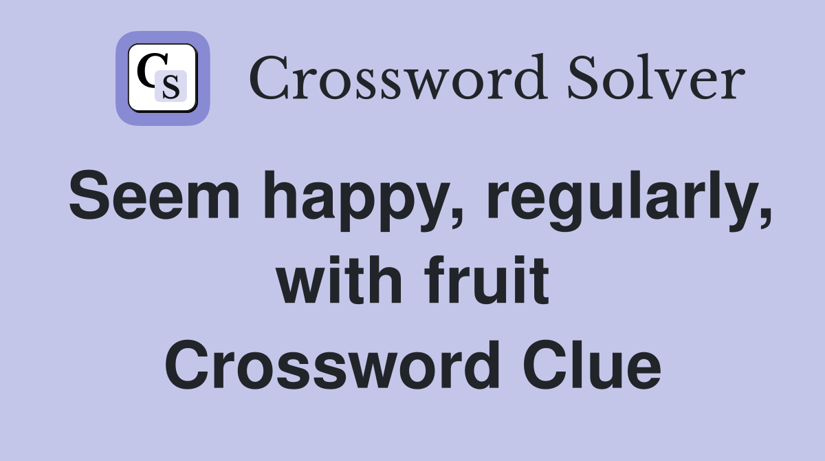 Seem happy, regularly, with fruit Crossword Clue
