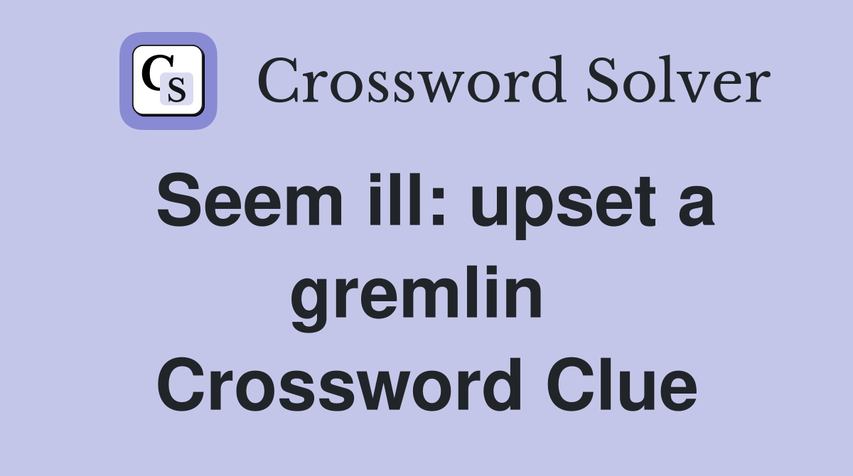 Seem ill: upset a gremlin  Crossword Clue