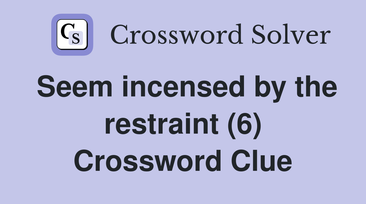 Seem incensed by the restraint (6) Crossword Clue